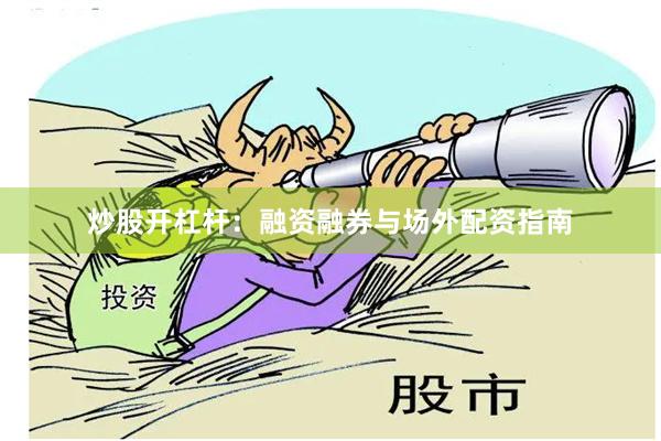 炒股开杠杆:融资融券与场外配资指南