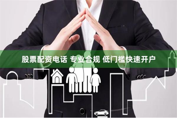 股票配资电话 专业合规 低门槛快速开户