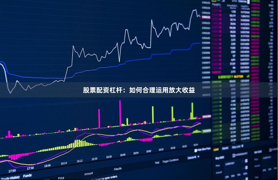 股票配资杠杆：如何合理运用放大收益