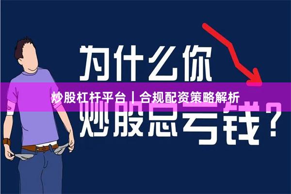 炒股杠杆平台｜合规配资策略解析