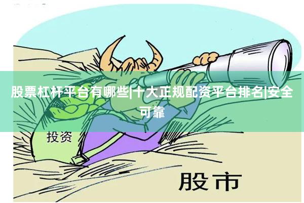 股票杠杆平台有哪些|十大正规配资平台排名|安全可靠