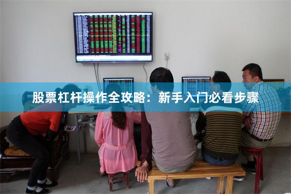 股票杠杆操作全攻略：新手入门必看步骤