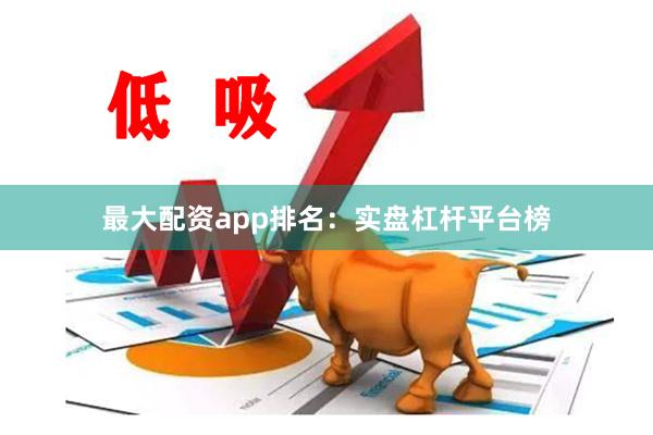 最大配资app排名：实盘杠杆平台榜