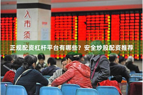 正规配资杠杆平台有哪些？安全炒股配资推荐