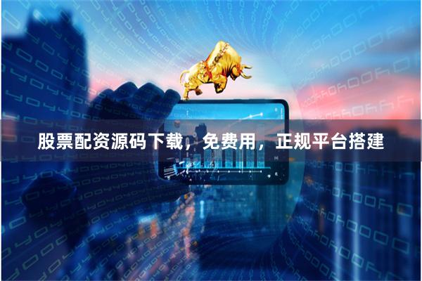 股票配资源码下载，免费用，正规平台搭建