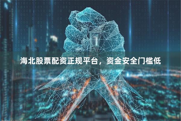 海北股票配资正规平台，资金安全门槛低