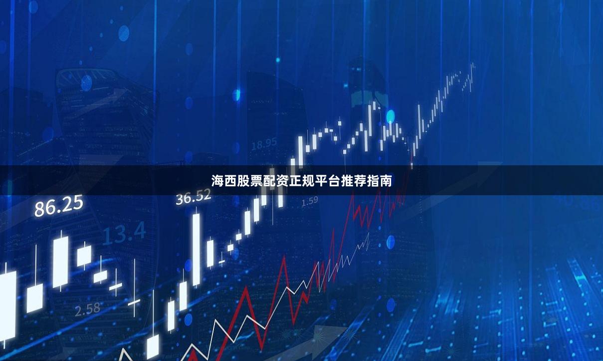 海西股票配资正规平台推荐指南